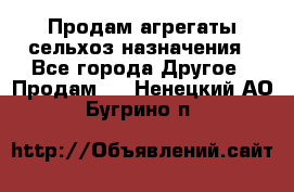 Продам агрегаты сельхоз назначения - Все города Другое » Продам   . Ненецкий АО,Бугрино п.